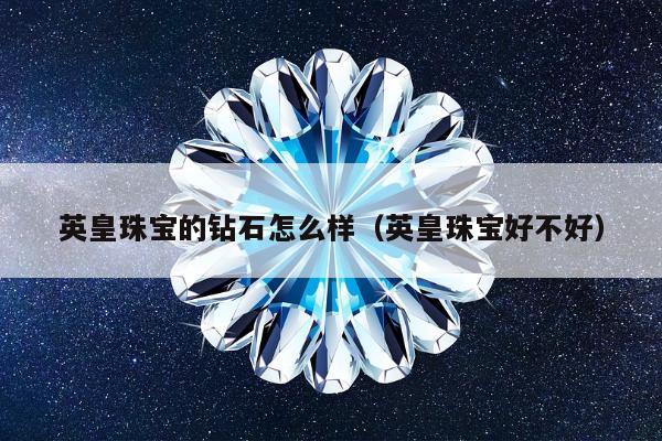 英皇珠宝的钻石怎么样，英皇珠宝好不好