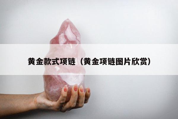 黄金款式项链，黄金项链图片欣赏