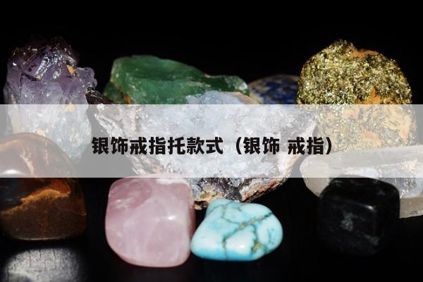 银饰戒指托款式，银饰 戒指