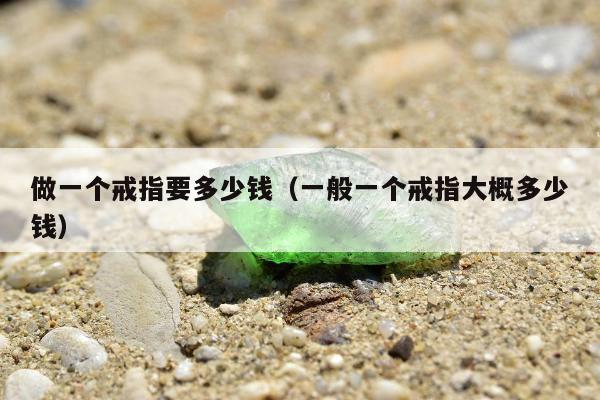 做一个戒指要多少钱，一般一个戒指大概多少钱