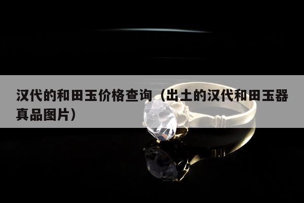 汉代的和田玉价格查询，出土的汉代和田玉器真品图片