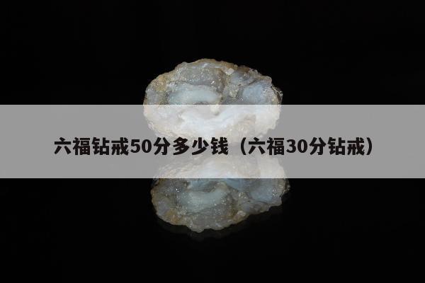六福钻戒50分多少钱，六福30分钻戒