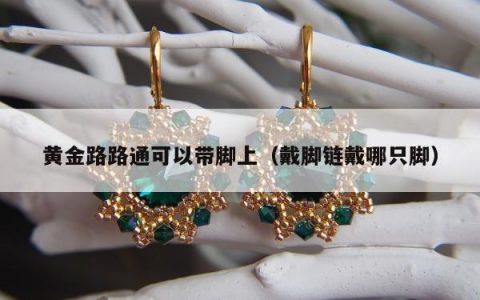 黄金路路通可以带脚上，戴脚链戴哪只脚