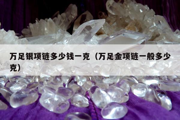 万足银项链多少钱一克，万足金项链一般多少克
