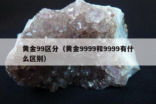 黄金99区分，黄金9999和9999有什么区别