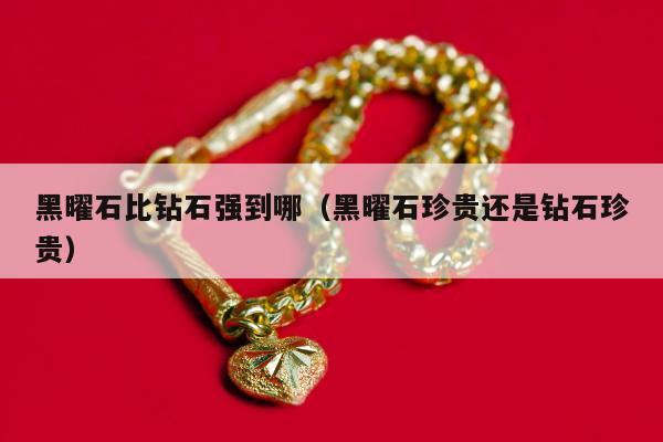 黑曜石比钻石强到哪，黑曜石珍贵还是钻石珍贵