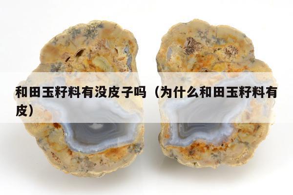 和田玉籽料有没皮子吗，为什么和田玉籽料有皮