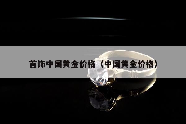 首饰中国黄金价格，中国黄金价格