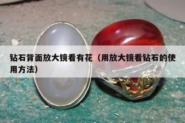 钻石背面放大镜看有花，用放大镜看钻石的使用方法