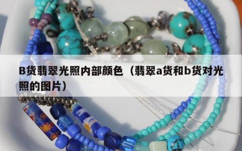 B货翡翠光照内部颜色，翡翠a货和b货对光照的图片