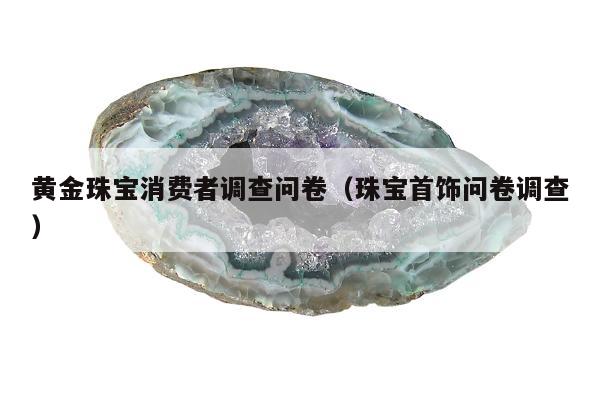 黄金珠宝消费者调查问卷，珠宝首饰问卷调查