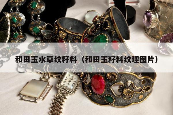 和田玉水草纹籽料，和田玉籽料纹理图片