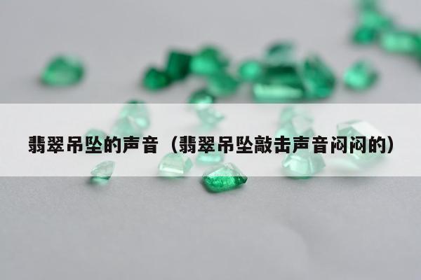 翡翠吊坠的声音，翡翠吊坠敲击声音闷闷的