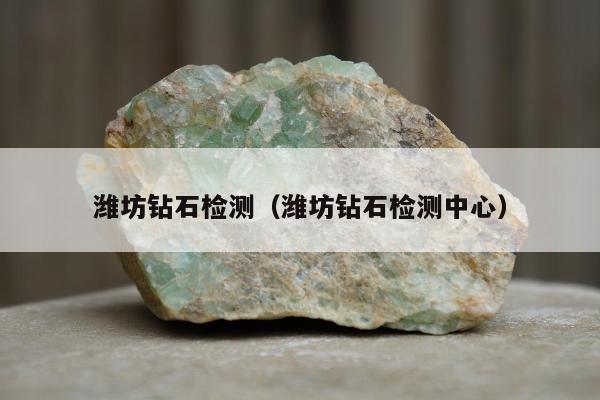潍坊钻石检测，潍坊钻石检测中心