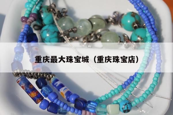 重庆最大珠宝城，重庆珠宝店