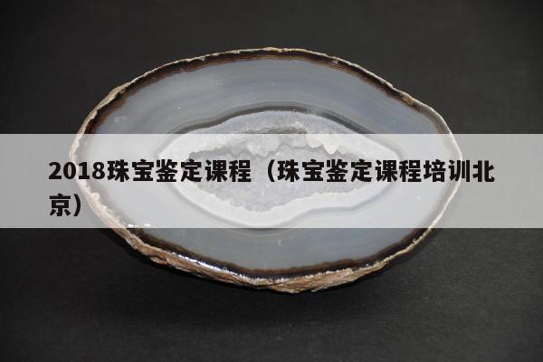 018珠宝鉴定课程，珠宝鉴定课程培训北京"