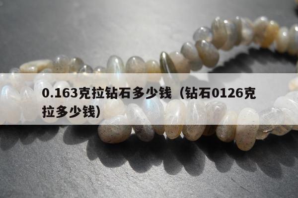 .163克拉钻石多少钱，钻石0126克拉多少钱"