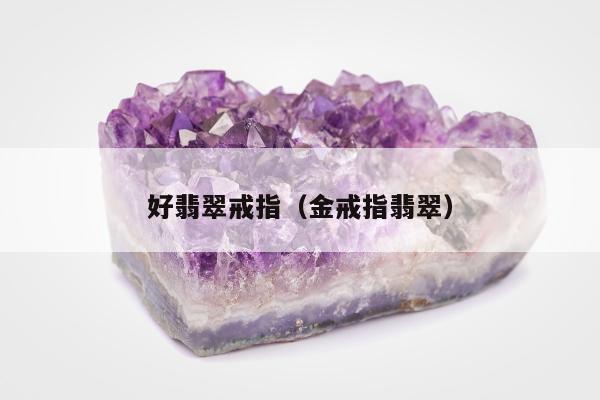 好翡翠戒指，金戒指翡翠