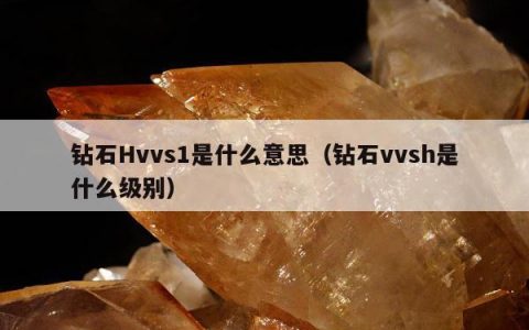 钻石Hvvs1是什么意思，钻石vvsh是什么级别