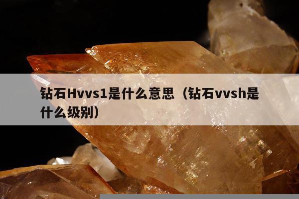 钻石Hvvs1是什么意思，钻石vvsh是什么级别