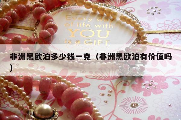 非洲黑欧泊多少钱一克，非洲黑欧泊有价值吗