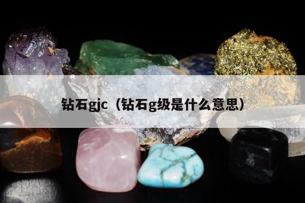 钻石gjc，钻石g级是什么意思