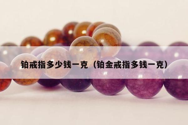 铂戒指多少钱一克，铂金戒指多钱一克