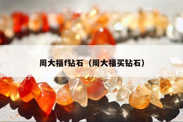 周大福f钻石，周大福买钻石