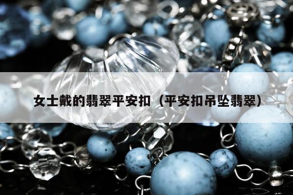 女士戴的翡翠平安扣，平安扣吊坠翡翠