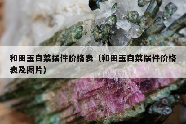 和田玉白菜摆件价格表，和田玉白菜摆件价格表及图片