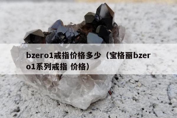 bzero1戒指价格多少，宝格丽bzero1系列戒指 价格
