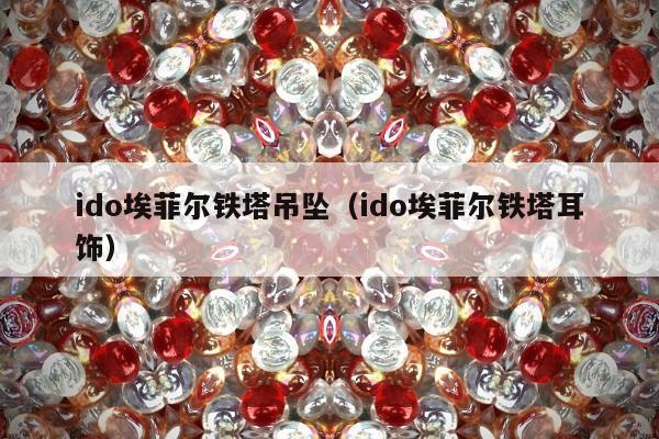 ido埃菲尔铁塔吊坠，ido埃菲尔铁塔耳饰