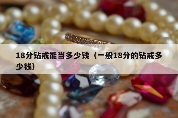 8分钻戒能当多少钱，一般18分的钻戒多少钱"