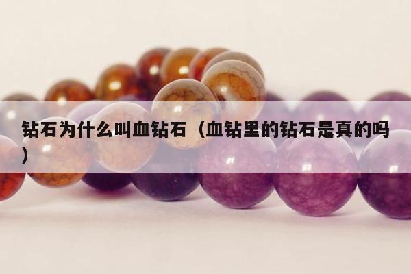 钻石为什么叫血钻石，血钻里的钻石是真的吗