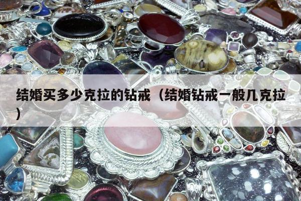 结婚买多少克拉的钻戒，结婚钻戒一般几克拉