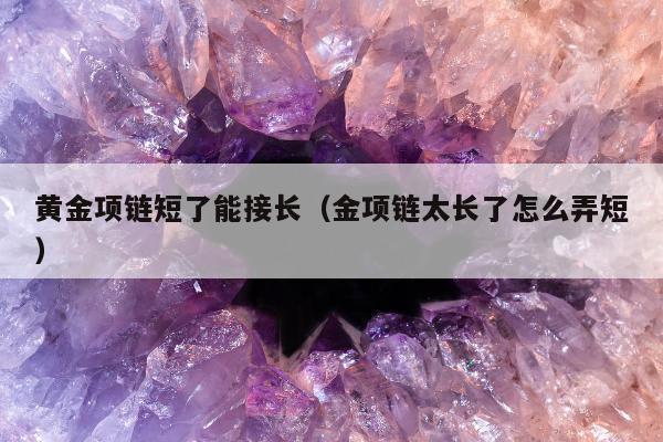 黄金项链短了能接长，金项链太长了怎么弄短