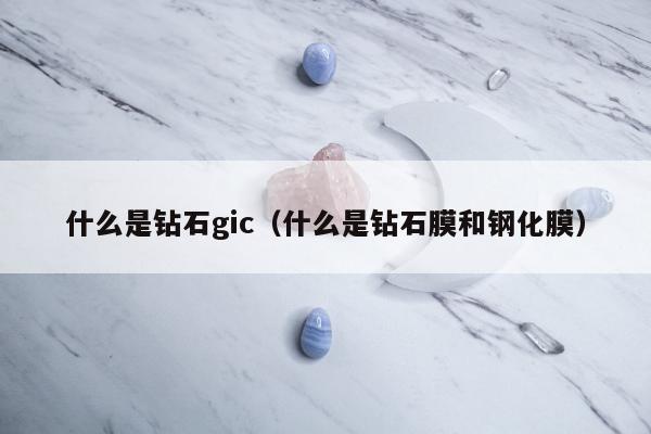 什么是钻石gic，什么是钻石膜和钢化膜