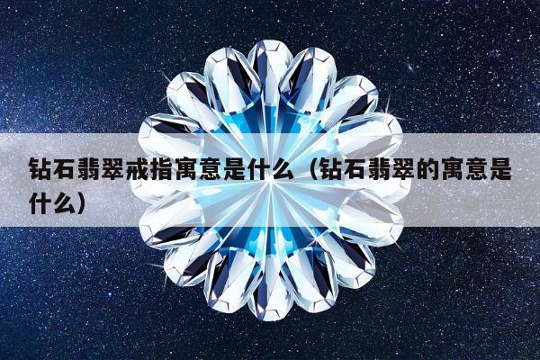 钻石翡翠戒指寓意是什么，钻石翡翠的寓意是什么