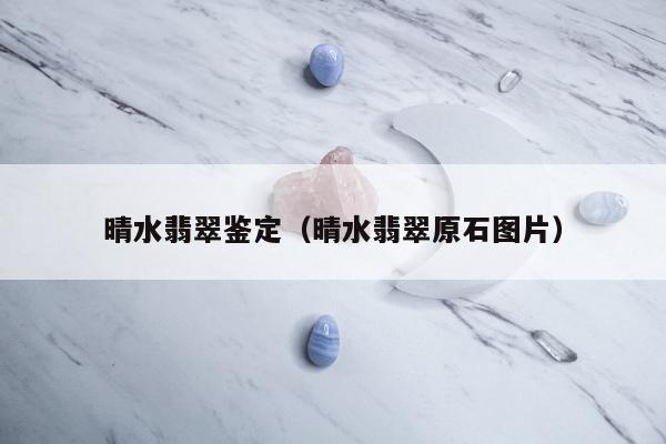 晴水翡翠鉴定，晴水翡翠原石图片