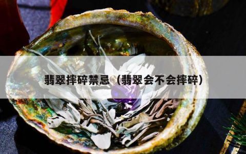 翡翠摔碎禁忌，翡翠会不会摔碎