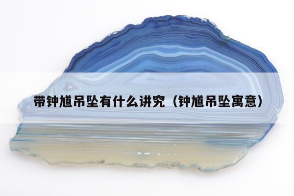 带钟馗吊坠有什么讲究，钟馗吊坠寓意
