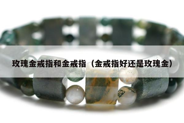 玫瑰金戒指和金戒指，金戒指好还是玫瑰金