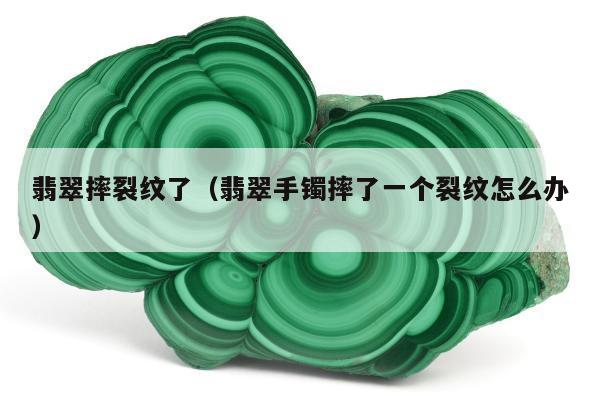 翡翠摔裂纹了，翡翠手镯摔了一个裂纹怎么办
