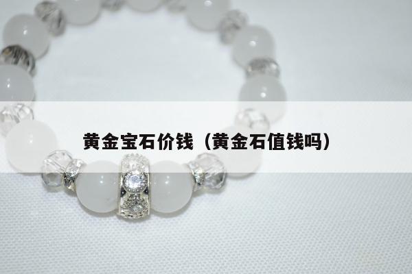 黄金宝石价钱，黄金石值钱吗