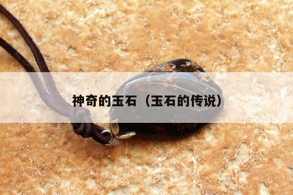 神奇的玉石，玉石的传说