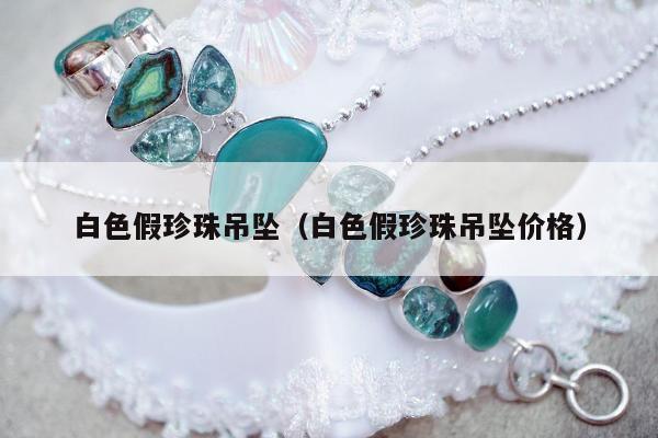 白色假珍珠吊坠，白色假珍珠吊坠价格