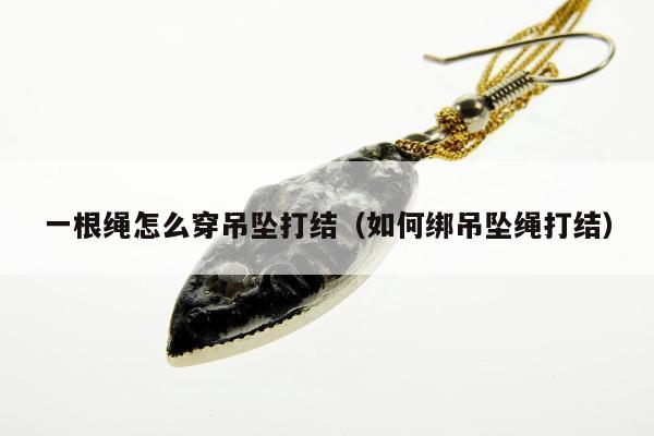 一根绳怎么穿吊坠打结，如何绑吊坠绳打结