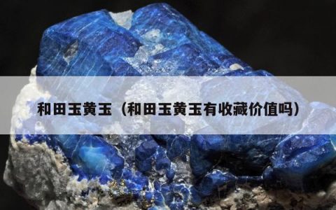 和田玉黄玉，和田玉黄玉有收藏价值吗