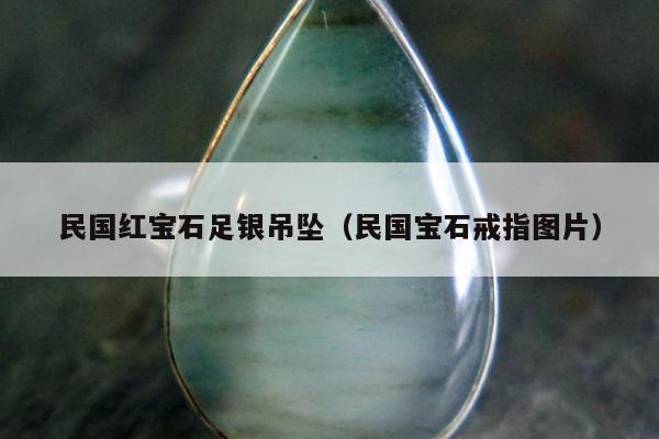 民国红宝石足银吊坠，民国宝石戒指图片