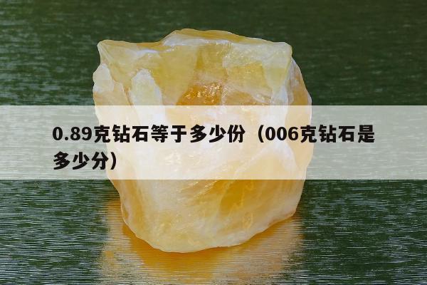 .89克钻石等于多少份，006克钻石是多少分"